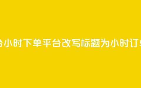 dy24小时下单平台(dy24小时下单平台改写标题为:dy24小时订单平台)  第1张 dy24小时下单平台(dy24小时下单平台改写标题为:dy24小时订单平台)  第1张