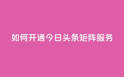 如何开通今日头条矩阵服务?  第1张 如何开通今日头条矩阵服务?  第1张