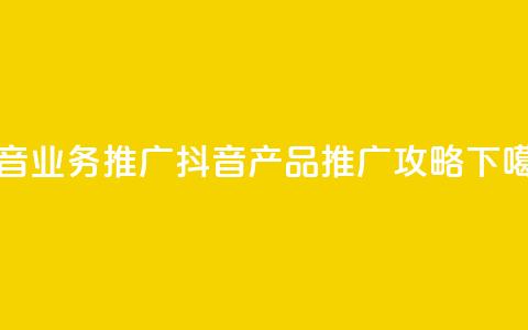 抖音业务推广(抖音产品推广攻略)  第1张 抖音业务推广(抖音产品推广攻略)  第1张