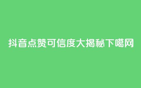 抖音点赞可信度大揭秘  第1张 抖音点赞可信度大揭秘  第1张