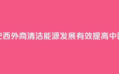 请回答:中国2035丨巴西外商:清洁能源发展有效提高中国人民生活质量  第1张 请回答:中国2035丨巴西外商:清洁能源发展有效提高中国人民生活质量  第1张