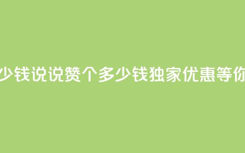 qq说说赞100个多少钱 - qq说说赞100个多少钱，独家优惠等你来享~  第1张