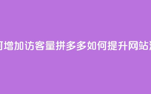 拼多多如何增加访客量(拼多多如何提升网站流量)  第1张 拼多多如何增加访客量(拼多多如何提升网站流量)  第1张