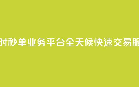 24小时秒单业务平台:全天候快速交易服务  第1张 24小时秒单业务平台:全天候快速交易服务  第1张