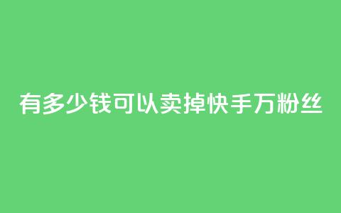 有多少钱可以卖掉快手1000万粉丝?  第1张 有多少钱可以卖掉快手1000万粉丝?  第1张