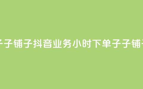 抖音业务下单24小时子子铺子 - 抖音业务24小时下单子子铺子服务——新标题!  第1张 抖音业务下单24小时子子铺子 - 抖音业务24小时下单子子铺子服务——新标题!  第1张