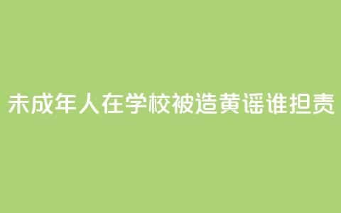 未成年人在学校被造黄谣谁担责  第1张 未成年人在学校被造黄谣谁担责  第1张