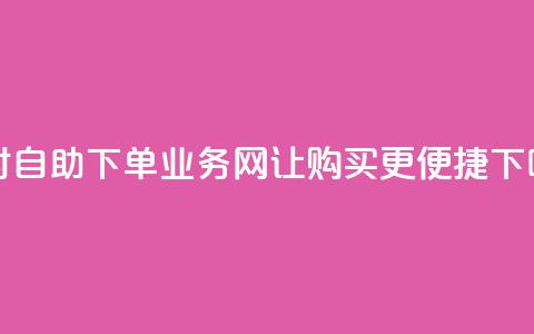 24小时自助下单:QQ业务网让购买更便捷 第1张 24小时自助下单:QQ业务网让购买更便捷 第1张