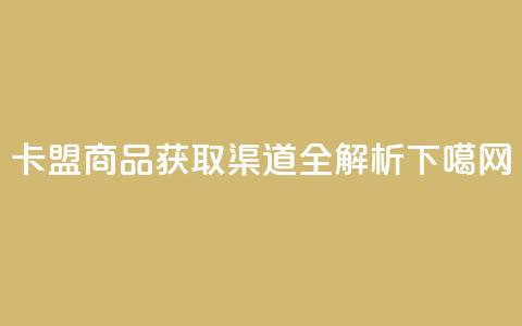 卡盟商品获取渠道全解析  第1张 卡盟商品获取渠道全解析  第1张
