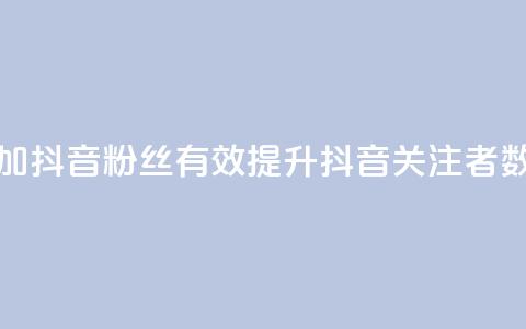 增加抖音粉丝:有效提升抖音关注者数量 第1张 增加抖音粉丝:有效提升抖音关注者数量 第1张