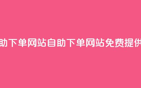 免费业务自助下单网站(自助下单网站免费提供业务)  第1张 免费业务自助下单网站(自助下单网站免费提供业务)  第1张