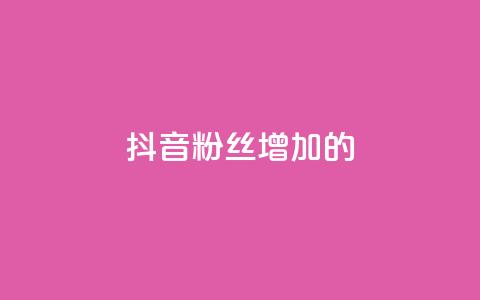 抖音粉丝增加的app - 如何利用软件快速增加抖音粉丝数量!  第1张 抖音粉丝增加的app - 如何利用软件快速增加抖音粉丝数量!  第1张