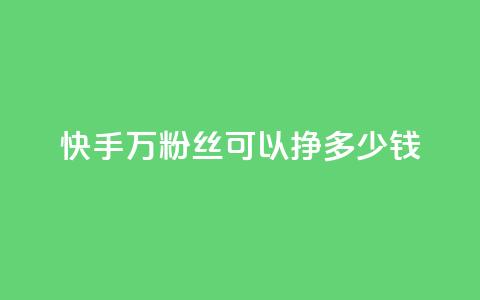 快手11万粉丝可以挣多少钱,一毛一百赞快手业务 - qq访客每天免费获取软件 1块钱1w播放自助下单  第1张 快手11万粉丝可以挣多少钱,一毛一百赞快手业务 - qq访客每天免费获取软件 1块钱1w播放自助下单  第1张