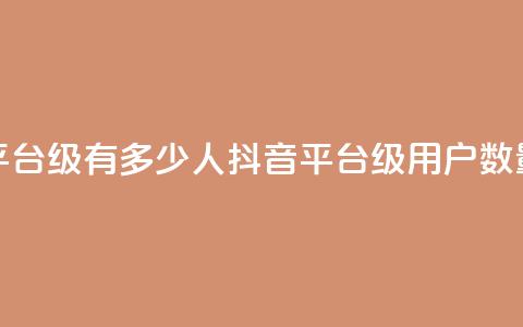 抖音平台75级有多少人(抖音平台75级用户数量揭秘)  第1张 抖音平台75级有多少人(抖音平台75级用户数量揭秘)  第1张