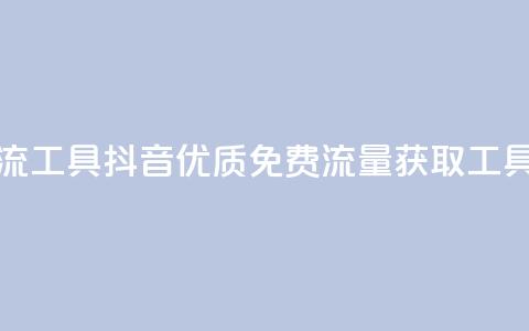 抖音免费引流工具 - 抖音优质免费流量获取工具详解!  第1张 抖音免费引流工具 - 抖音优质免费流量获取工具详解!  第1张