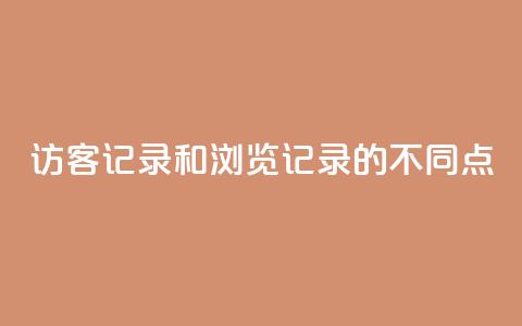 访客记录和浏览记录的不同点  第1张 访客记录和浏览记录的不同点  第1张