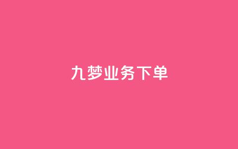 九梦业务下单,快手抖音免费播放量网站 - 抖音推广怎么起量 卡盟排行榜前十  第1张 九梦业务下单,快手抖音免费播放量网站 - 抖音推广怎么起量 卡盟排行榜前十  第1张