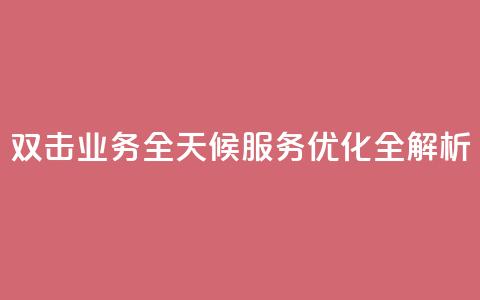 KS双击业务全天候服务优化全解析  第1张 KS双击业务全天候服务优化全解析  第1张