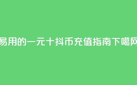 易用的一元十抖币充值指南 第1张 易用的一元十抖币充值指南 第1张