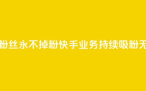 快手业务粉丝永不掉粉(快手业务持续吸粉无限)  第1张 快手业务粉丝永不掉粉(快手业务持续吸粉无限)  第1张
