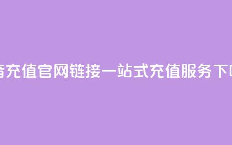 抖音充值官网链接:一站式充值服务  第1张 抖音充值官网链接:一站式充值服务  第1张