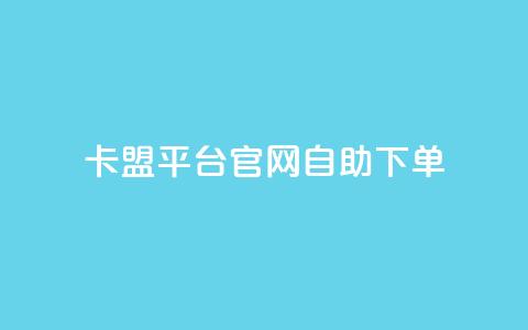 卡盟平台官网自助下单 - 卡盟平台官网便捷自助下单指南!  第1张 卡盟平台官网自助下单 - 卡盟平台官网便捷自助下单指南!  第1张