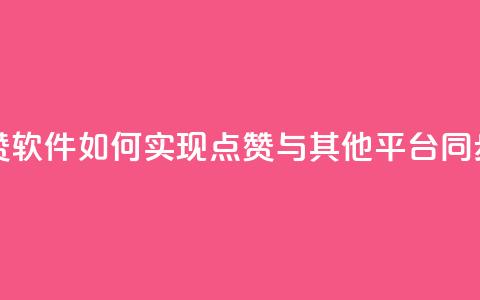 抖音点赞软件:如何实现点赞与其他平台同步?  第1张 抖音点赞软件:如何实现点赞与其他平台同步?  第1张