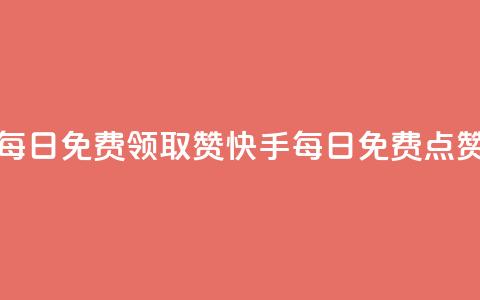 快手每日免费领取赞(快手每日免费点赞活动)  第1张 快手每日免费领取赞(快手每日免费点赞活动)  第1张