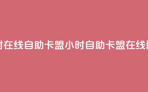 24小时在线自助卡盟(24小时自助卡盟在线服务)  第1张 24小时在线自助卡盟(24小时自助卡盟在线服务)  第1张