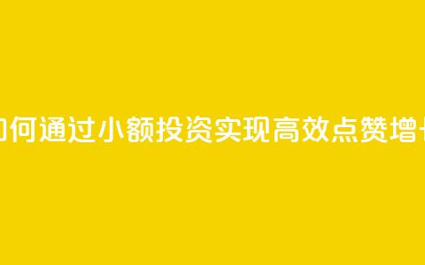 如何通过小额投资实现高效点赞增长  第1张 如何通过小额投资实现高效点赞增长  第1张