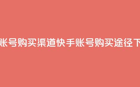 快手账号购买渠道(快手账号购买途径)  第1张 快手账号购买渠道(快手账号购买途径)  第1张
