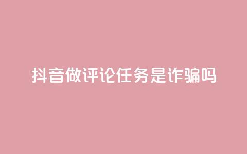 抖音做评论任务是诈骗吗 - 24小时下单超便宜  第1张