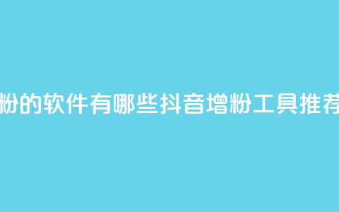 抖音增粉的软件有哪些(抖音增粉工具推荐)  第1张 抖音增粉的软件有哪些(抖音增粉工具推荐)  第1张
