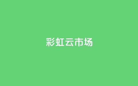 彩虹云市场-打造不一样的购物体验  第1张 彩虹云市场-打造不一样的购物体验  第1张