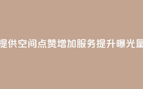提供QQ空间点赞增加服务，提升曝光量  第1张