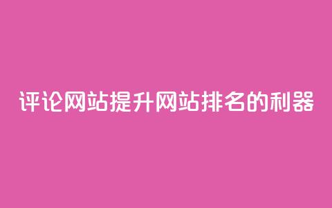 评论网站:提升网站排名的利器  第1张 评论网站:提升网站排名的利器  第1张