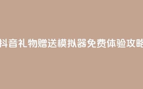 抖音礼物赠送模拟器免费体验攻略  第1张 抖音礼物赠送模拟器免费体验攻略  第1张