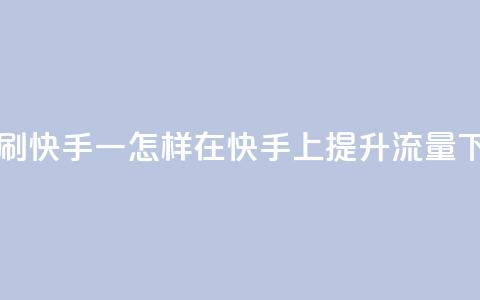 网站刷快手一 - 怎样在快手上提升流量?!  第1张 网站刷快手一 - 怎样在快手上提升流量?!  第1张