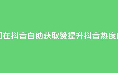 抖音自助领赞 - 如何在抖音自助获取赞?提升抖音热度的绝佳方法!  第1张 抖音自助领赞 - 如何在抖音自助获取赞?提升抖音热度的绝佳方法!  第1张
