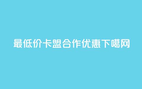 最低价卡盟合作优惠  第1张 最低价卡盟合作优惠  第1张
