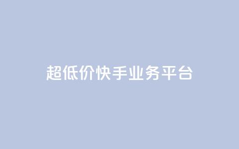 超低价快手业务平台 - 抖音业务低价平台超低价 第1张 超低价快手业务平台 - 抖音业务低价平台超低价 第1张