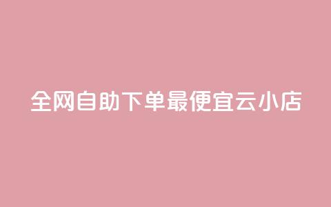 全网自助下单最便宜云小店 - 全网最划算的自助云小店优选! 第1张 全网自助下单最便宜云小店 - 全网最划算的自助云小店优选! 第1张