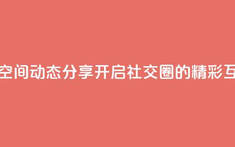 QQ空间动态 - QQ空间动态分享:开启社交圈的精彩互动~  第1张 QQ空间动态 - QQ空间动态分享:开启社交圈的精彩互动~  第1张
