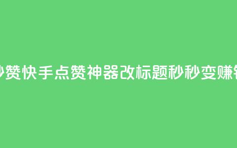 秒赞快手点赞神器改标题，秒秒变赚钱。  第1张