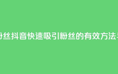 抖音怎样拉粉丝 - 抖音快速吸引粉丝的有效方法与技巧。  第1张