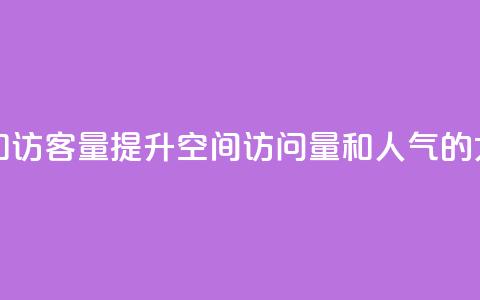 刷QQ空间人气和访客量(提升QQ空间访问量和人气的5大秘籍)  第1张 刷QQ空间人气和访客量(提升QQ空间访问量和人气的5大秘籍)  第1张