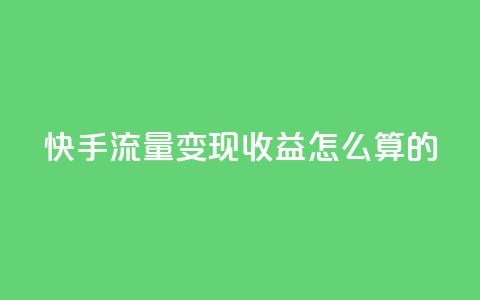快手流量变现收益怎么算的,cf辅助卡盟平台官网 - 抖音充值便宜 1元开永久q会员网站卡盟  第1张 快手流量变现收益怎么算的,cf辅助卡盟平台官网 - 抖音充值便宜 1元开永久q会员网站卡盟  第1张