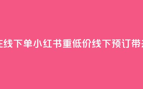 小红书低价播放量在线下单(小红书重低价线下预订带来超高播放量)  第1张 小红书低价播放量在线下单(小红书重低价线下预订带来超高播放量)  第1张