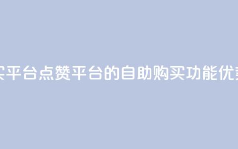 点赞自助购买平台 - 点赞平台的自助购买功能优势汇总!  第1张 点赞自助购买平台 - 点赞平台的自助购买功能优势汇总!  第1张