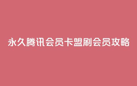永久腾讯会员卡盟刷会员攻略  第1张 永久腾讯会员卡盟刷会员攻略  第1张